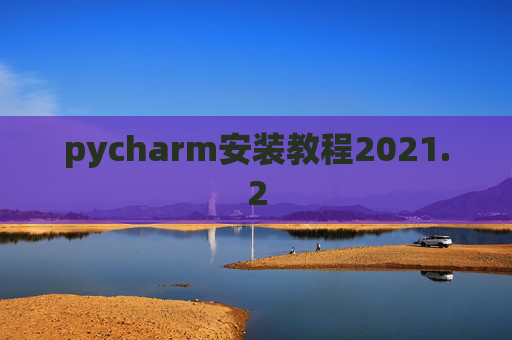 pycharm安装教程2021.2 pycharm安装教程2021.2
